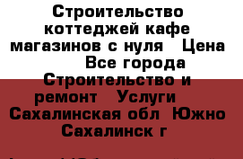 Строительство коттеджей,кафе,магазинов с нуля › Цена ­ 1 - Все города Строительство и ремонт » Услуги   . Сахалинская обл.,Южно-Сахалинск г.